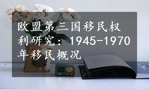 欧盟第三国移民权利研究：1945-1970年移民概况