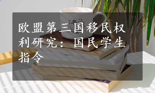 欧盟第三国移民权利研究：国民学生指令