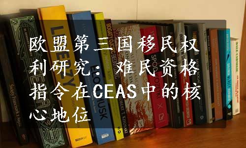 欧盟第三国移民权利研究：难民资格指令在CEAS中的核心地位