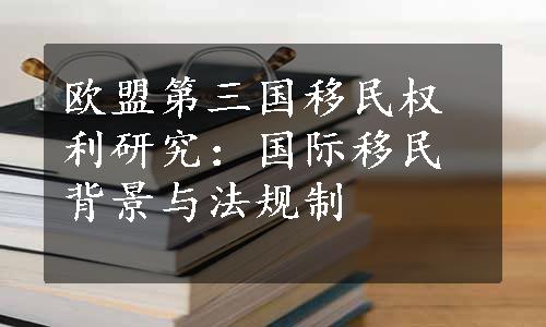 欧盟第三国移民权利研究：国际移民背景与法规制