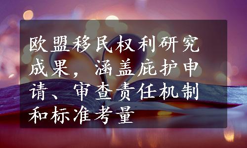 欧盟移民权利研究成果，涵盖庇护申请、审查责任机制和标准考量