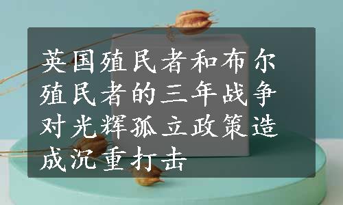 英国殖民者和布尔殖民者的三年战争对光辉孤立政策造成沉重打击