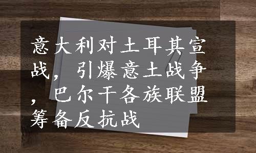 意大利对土耳其宣战，引爆意土战争，巴尔干各族联盟筹备反抗战