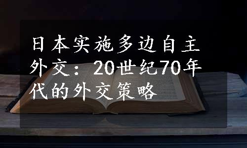 日本实施多边自主外交：20世纪70年代的外交策略