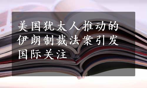 美国犹太人推动的伊朗制裁法案引发国际关注