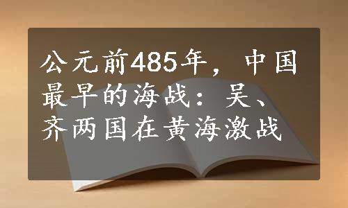 公元前485年，中国最早的海战：吴、齐两国在黄海激战