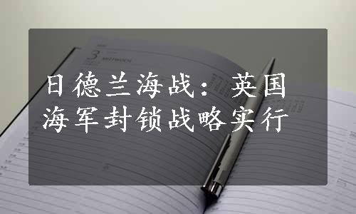 日德兰海战：英国海军封锁战略实行