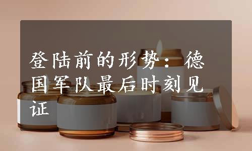 登陆前的形势：德国军队最后时刻见证