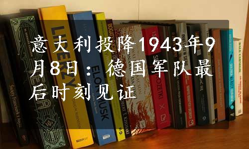 意大利投降1943年9月8日：德国军队最后时刻见证