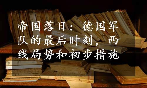 帝国落日：德国军队的最后时刻，西线局势和初步措施