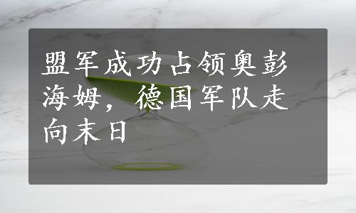 盟军成功占领奥彭海姆，德国军队走向末日