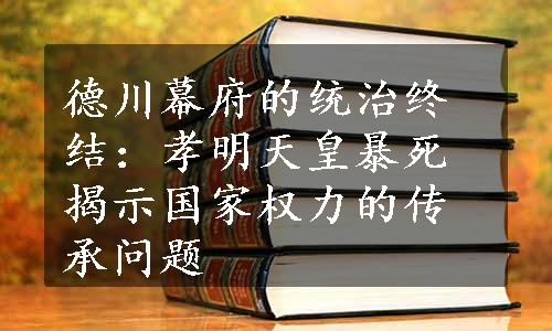 德川幕府的统治终结：孝明天皇暴死揭示国家权力的传承问题