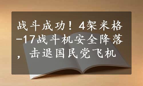 战斗成功！4架米格-17战斗机安全降落，击退国民党飞机