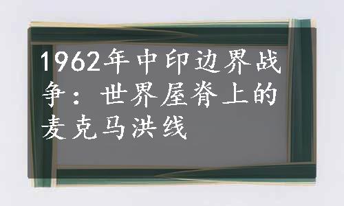 1962年中印边界战争：世界屋脊上的麦克马洪线