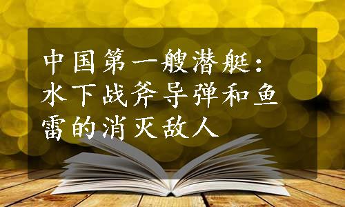 中国第一艘潜艇：水下战斧导弹和鱼雷的消灭敌人