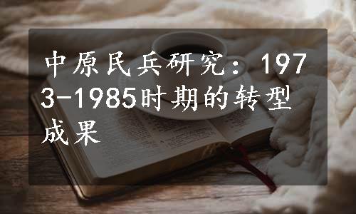 中原民兵研究：1973-1985时期的转型成果