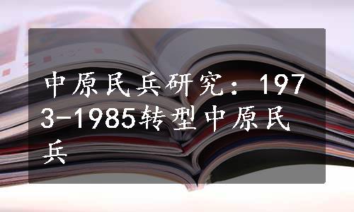 中原民兵研究：1973-1985转型中原民兵