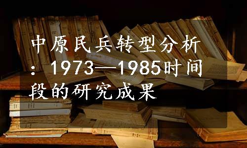 中原民兵转型分析：1973—1985时间段的研究成果