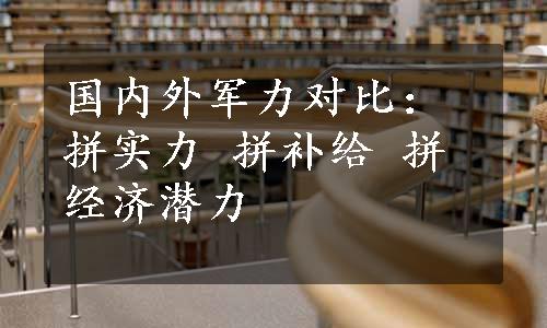 国内外军力对比：拼实力 拼补给 拼经济潜力