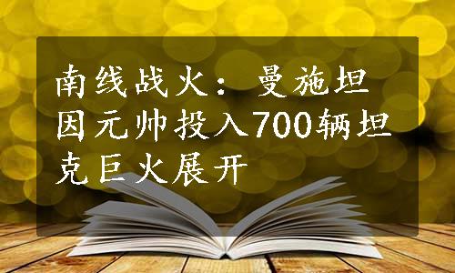 南线战火：曼施坦因元帅投入700辆坦克巨火展开