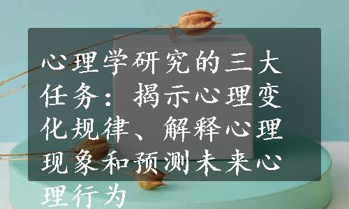 心理学研究的三大任务：揭示心理变化规律、解释心理现象和预测未来心理行为