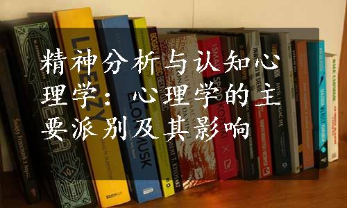 精神分析与认知心理学：心理学的主要派别及其影响