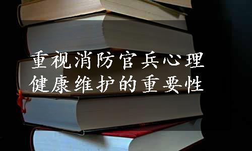 重视消防官兵心理健康维护的重要性