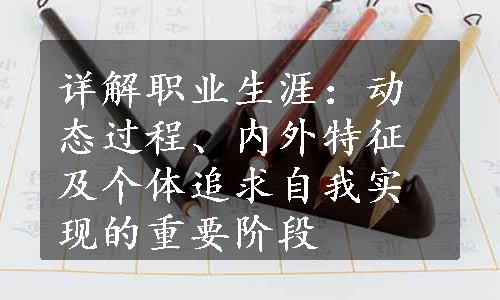 详解职业生涯：动态过程、内外特征及个体追求自我实现的重要阶段