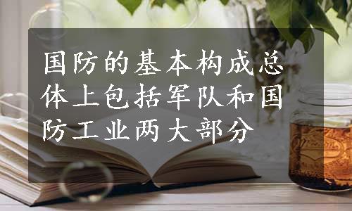 国防的基本构成总体上包括军队和国防工业两大部分