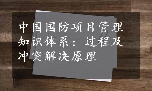 中国国防项目管理知识体系：过程及冲突解决原理