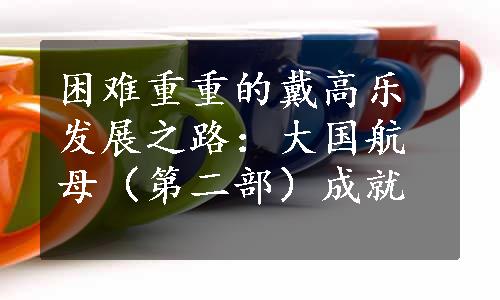 困难重重的戴高乐发展之路：大国航母（第二部）成就