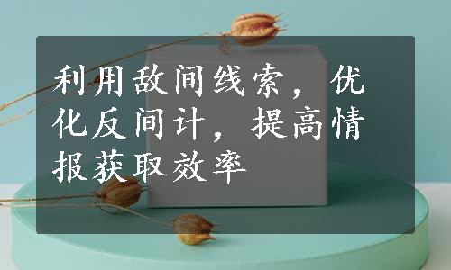 利用敌间线索，优化反间计，提高情报获取效率