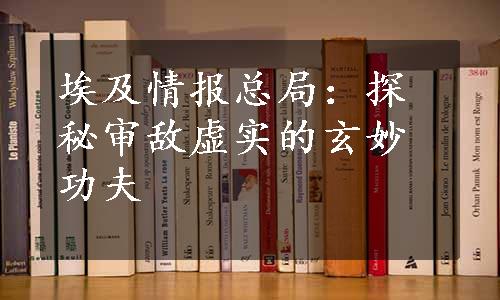 埃及情报总局：探秘审敌虚实的玄妙功夫