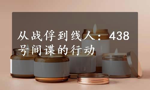 从战俘到线人：438号间谍的行动