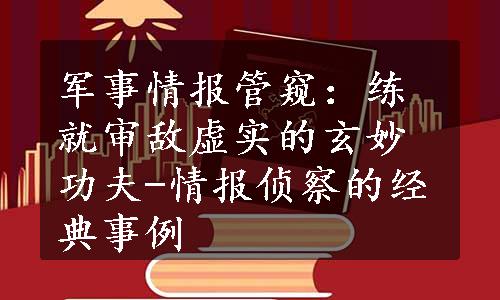 军事情报管窥：练就审敌虚实的玄妙功夫-情报侦察的经典事例