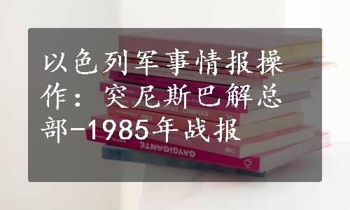 以色列军事情报操作：突尼斯巴解总部-1985年战报