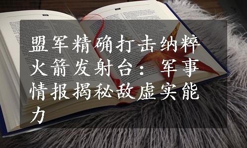 盟军精确打击纳粹火箭发射台：军事情报揭秘敌虚实能力