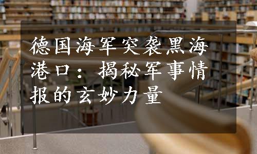 德国海军突袭黑海港口：揭秘军事情报的玄妙力量