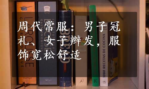 周代常服：男子冠礼、女子辫发，服饰宽松舒适