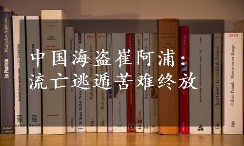 中国海盗崔阿浦：流亡逃遁苦难终放