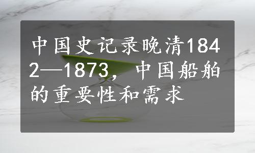 中国史记录晚清1842—1873，中国船舶的重要性和需求