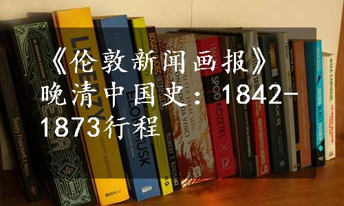 《伦敦新闻画报》晚清中国史：1842-1873行程