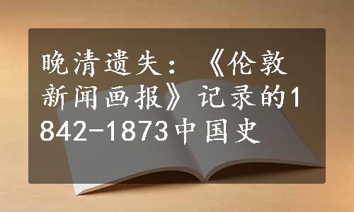 晚清遗失：《伦敦新闻画报》记录的1842-1873中国史