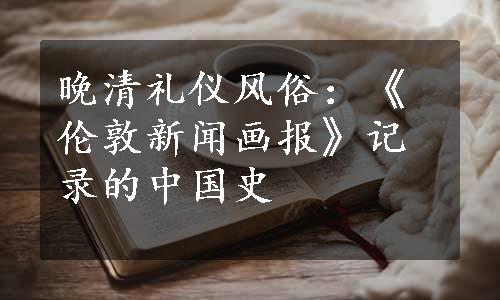 晚清礼仪风俗：《伦敦新闻画报》记录的中国史