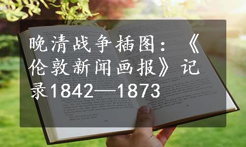 晚清战争插图：《伦敦新闻画报》记录1842—1873