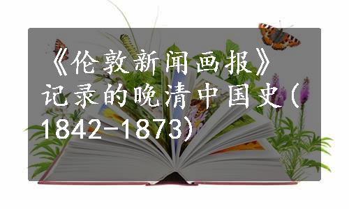 《伦敦新闻画报》记录的晚清中国史(1842-1873)