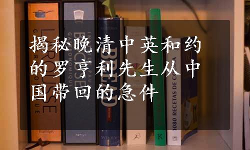 揭秘晚清中英和约的罗亨利先生从中国带回的急件