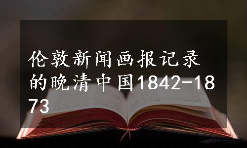 伦敦新闻画报记录的晚清中国1842-1873