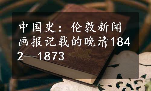 中国史：伦敦新闻画报记载的晚清1842—1873