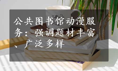 公共图书馆动漫服务：强调题材丰富、广泛多样